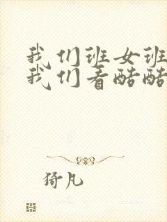 我们班女班长给我们看酷酷