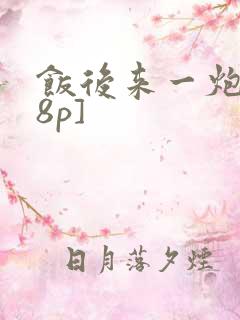 饭后来一炮[18p]