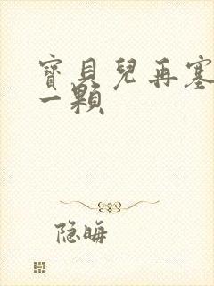 宝贝儿再塞最后一颗