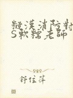 糙汉消防对长VS软糯老师