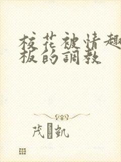 校花被情趣店老板的调教