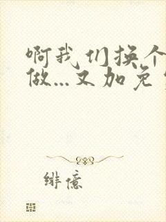 啊我们换个地方做...又加免费