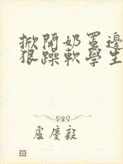 掀开奶罩边躁狠狠躁软学生