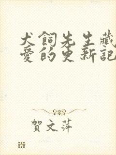 犬饲先生藏不住爱的更新记录