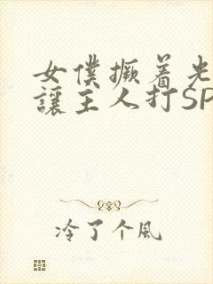 女仆撅着光屁股让主人打SP