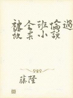 被全班伦过的高筱柔小说