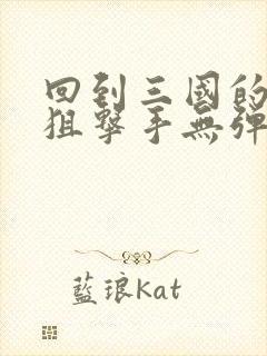 回到三国的特种狙击手无弹窗