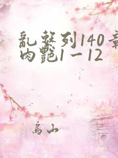 乱系列140章肉艳1一12