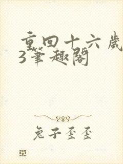 重回十六岁1v3笔趣阁