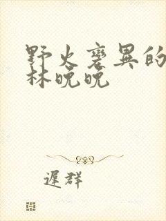 野火变异的父爱林晚晚