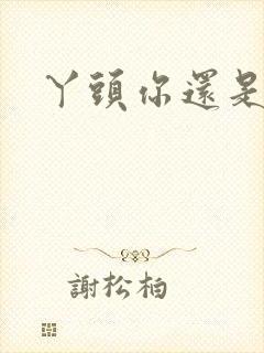 丫头你还是个处