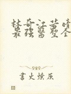 林奇江若晴小说最强医圣全文阅读