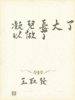 凝儿长大了 可以做了