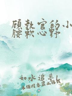 顾教官的小祖宗腰软心野