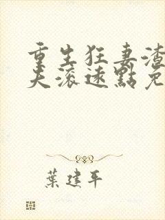 重生狂妻渣男前夫滚远点免费阅读