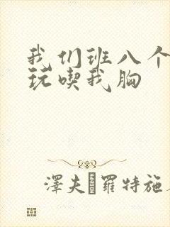 我们班八个男生玩吃我胸