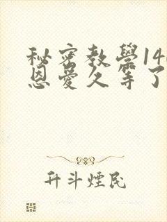 秘密教学140恩爱久等了秋蝉