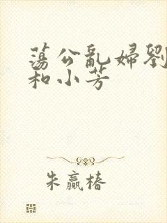 荡公乱妇刘大爷和小芳