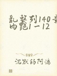 乱系列140章肉艳1一12