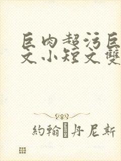 巨肉超污巨黄H文小短文双男