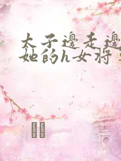 太子边走边挺进她的h女将军