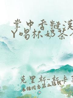 掌中香糙汉HBY喝杯奶茶全文