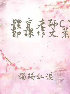 体育老师C了一节课作文叶渺渺