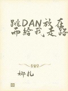 跳DAN放在里面给我走路
