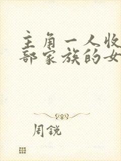 主角一人收了全部家族的女人