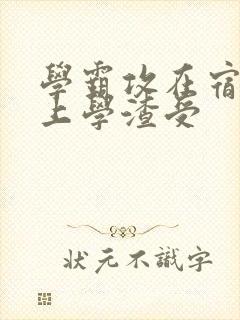 学霸攻在宿舍强上学渣受