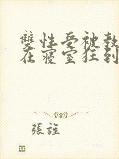 双性受被教官按在寝室狂到腿软