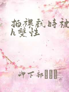 拍裸戏时被c了h双性