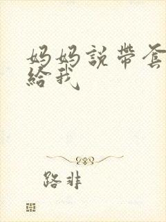 妈妈说带套可以给我