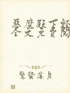 恶魔殿下轻一点全文免费阅读