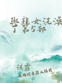 与亲女洗澡时伦了第5部