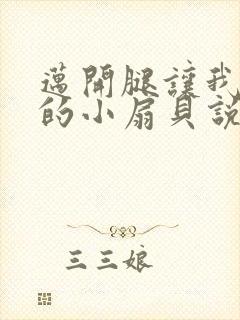 迈开腿让我吃你的小扇贝说说