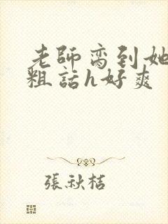 老师脔到她哭h粗话h好爽