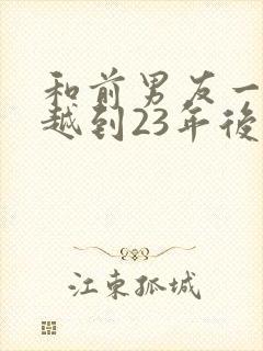 和前男友一起穿越到23年后