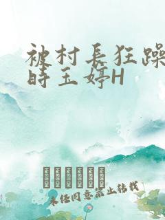 被村长狂躁俩小时玉婷H
