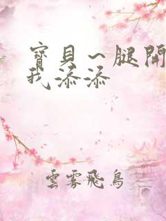 宝贝～腿开大点我添添