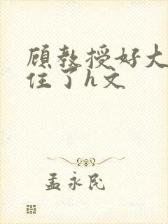 顾教授好大含不住了h文