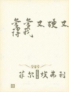 爹爹又硬又粗插得我