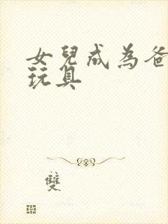 女儿成为爸爸的玩具