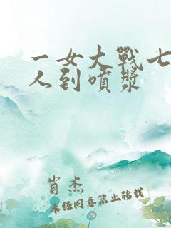 一女大战七个黑人到喷浆