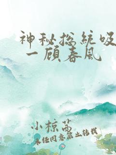 神秘总统吸够没 一顾春风