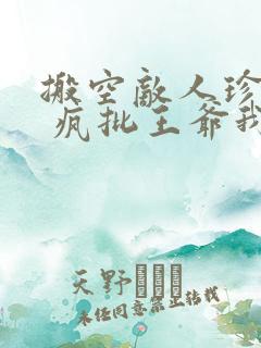 搬空敌人珍藏后 疯批王爷我罩了