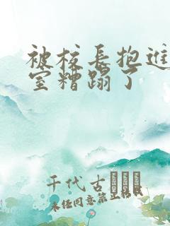 被校长抱进办公室糟蹋了