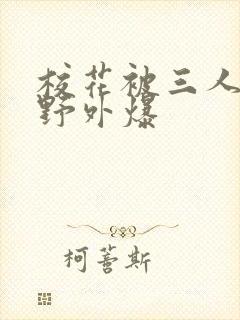 校花被三人拖去野外爆