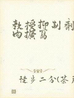 教授抑制剂要吗肉扩写