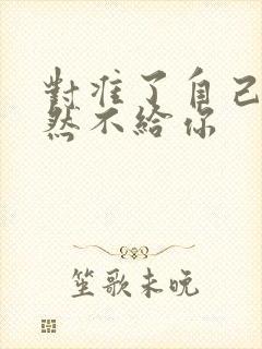 对准了自己动不然不给你